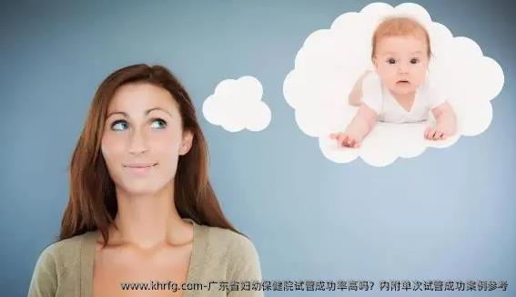 广东省妇幼保健院试管成功率高吗？内附单次试管成功案例参考