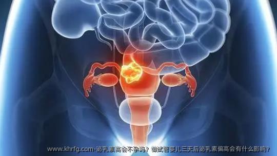 泌乳素高会不孕吗？做试管婴儿三天后泌乳素偏高会有什么影响？