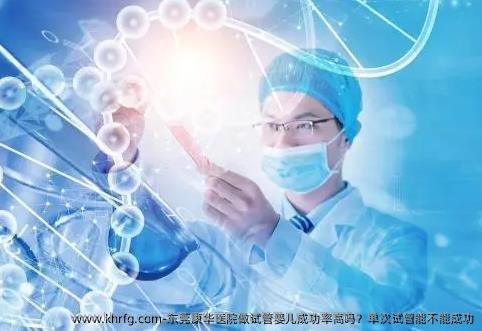 东莞康华医院做试管婴儿成功率高吗？单次试管能不能成功