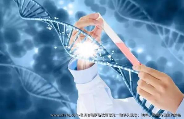 查询!!俄罗斯试管婴儿一般多久成功；功率、周期与因素的解析